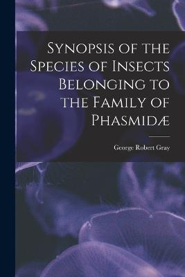 Synopsis of the Species of Insects Belonging to the Family of Phasmid - Gray, George Robert