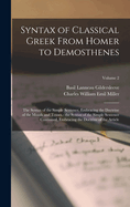 Syntax of Classical Greek From Homer to Demosthenes: The Syntax of the Simple Sentence, Embracing the Doctrine of the Moods and Tenses.- the Syntax of the Simple Sentence Continued, Embracing the Doctrine of the Article; Volume 2