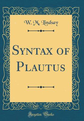 Syntax of Plautus (Classic Reprint) - Lindsay, W M