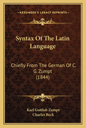 Syntax of the Latin Language: Chiefly from the German of C. G. Zumpt (1844)