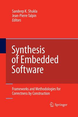 Synthesis of Embedded Software: Frameworks and Methodologies for Correctness by Construction - Shukla, Sandeep Kumar (Editor), and Talpin, Jean-Pierre (Editor)