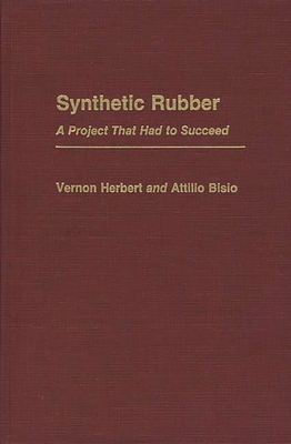 Synthetic Rubber: A Project That Had to Succeed - Bisio, Attilio, Dr., and Herbert, Vernon