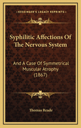 Syphilitic Affections of the Nervous System: And a Case of Symmetrical Muscular Atrophy; With Other Contributions to the Pathology of the Spinal Marrow