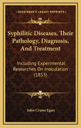 Syphilitic Diseases, Their Pathology, Diagnosis, and Treatment: Including Experimental Researches on Inoculation (1853)