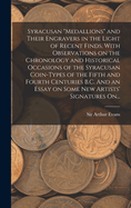 Syracusan "medallions" and Their Engravers in the Light of Recent Finds, With Observations on the Chronology and Historical Occasions of the Syracusan Coin-types of the Fifth and Fourth Centuries B.C. And an Essay on Some New Artists' Signatures On...