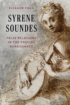 Syrene Soundes: False Relations in the English Renaissance - Chan, Eleanor