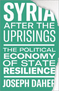 Syria after the Uprisings: The Political Economy of State Resilience