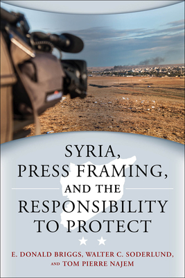 Syria, Press Framing, and the Responsibility to Protect - Briggs, E. Donald, and Soderlund, Walter C., and Najem, Tom Pierre