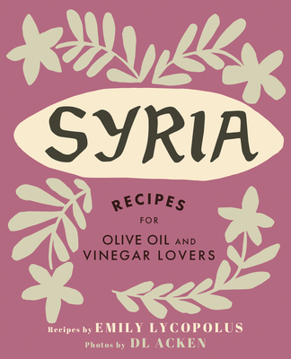 Syria: Recipes for Olive Oil and Vinegar Lovers - Lycopolus, Emily, and Acken, DL (Photographer)