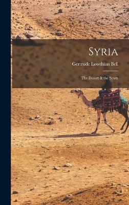 Syria: The Desert & the Sown - Bell, Gertrude Lowthian