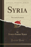Syria: The Land of Lebanon (Classic Reprint)