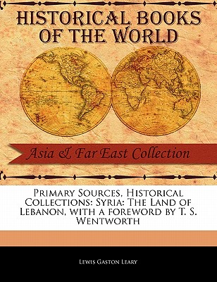 Syria: The Land of Lebanon - Leary, Lewis Gaston, and Wentworth, T S (Foreword by)