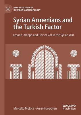 Syrian Armenians and the Turkish Factor: Kessab, Aleppo and Deir ez-Zor in the Syrian War - Mollica, Marcello, and Hakobyan, Arsen