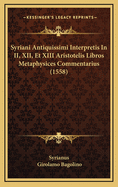Syriani Antiquissimi Interpretis in II, XII, Et XIII Aristotelis Libros Metaphysices Commentarius (1558)