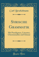 Syrische Grammatik: Mit Paradigmen, Literatur, Chrestomathie Und Glossar (Classic Reprint)