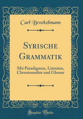 Syrische Grammatik: Mit Paradigmen, Literatur, Chrestomathie Und Glossar (Classic Reprint) - Brockelmann, Carl