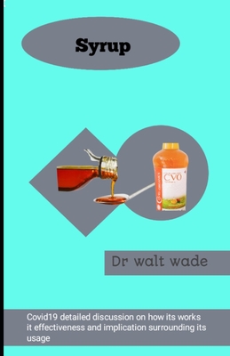 Syrup: Covid 19 detailed discussion on how its works it effectiveness and implication surrounding its usage - Wade, Walt, Dr.