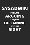 Sysadmin I'm Not Arguing I'm Just Explaining Why I'm Right: IT-Administrator Notizbuch zum Selberschreiben & Gestalten von Notizen, HowTos, Anleitungen f?r einen Sysadmin, Netzwerk-Administrator, Nerd oder Geek