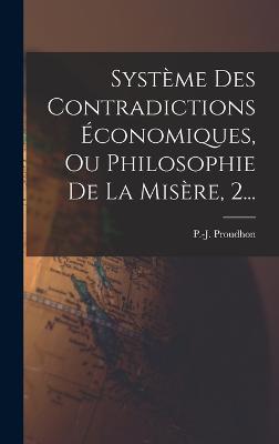 Systme Des Contradictions conomiques, Ou Philosophie De La Misre, 2... - Proudhon, Pierre-Joseph