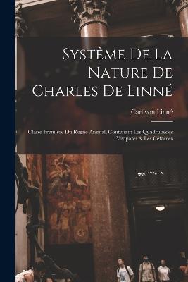 Systme De La Nature De Charles De Linn: Classe Premiere Du Regne Animal, Contenant Les Quadrupdes Vivipares & Les Ctaces - Von Linn, Carl