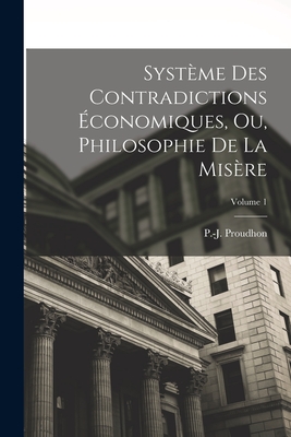 Syst?me Des Contradictions ?conomiques, Ou, Philosophie de la Mis?re; Volume 1 - Proudhon, Pierre-Joseph