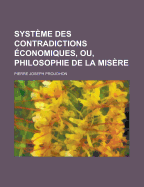 Syst?me Des Contradictions ?conomiques, Ou, Philosophie de la Mis?re... - Proudhon, Pierre-Joseph