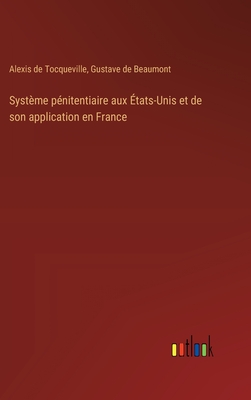 Syst?me p?nitentiaire aux ?tats-Unis et de son application en France - Tocqueville, Alexis De, and Beaumont, Gustave De