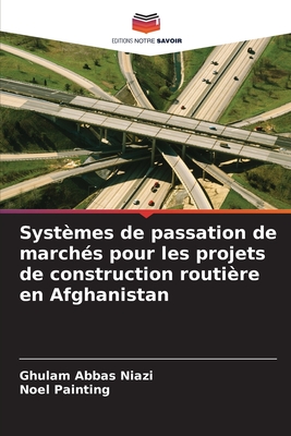 Syst?mes de passation de march?s pour les projets de construction routi?re en Afghanistan - Niazi, Ghulam Abbas, and Painting, Noel