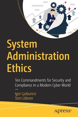 System Administration Ethics: Ten Commandments for Security and Compliance in a Modern Cyber World - Ljubuncic, Igor, and Litterer, Tom