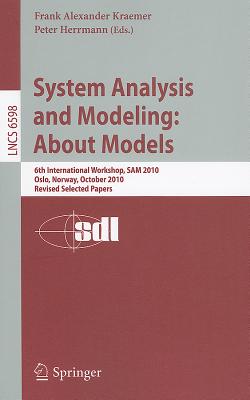 System Analysis and Modeling: About Models: 6th International Workshop, SAM 2010, Oslo, Norway, October 4-5, 2010, Revised Selected Papers - Kraemer, Frank Alexander (Editor), and Herrmann, Peter (Editor)