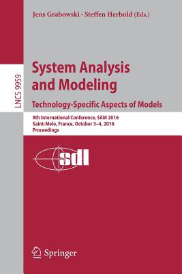 System Analysis and Modeling. Technology-Specific Aspects of Models: 9th International Conference, Sam 2016, Saint-Melo, France, October 3-4, 2016. Proceedings - Grabowski, Jens (Editor), and Herbold, Steffen (Editor)