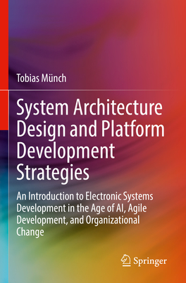 System Architecture Design and Platform Development Strategies: An Introduction to Electronic Systems Development in the Age of AI, Agile Development, and Organizational Change - Mnch, Tobias