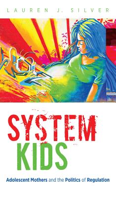 System Kids: Adolescent Mothers and the Politics of Regulation - Silver, Lauren J