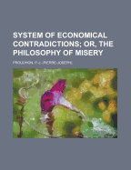System of Economical Contradictions: Or, the Philosophy of Misery