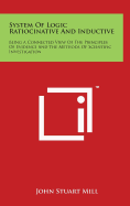 System of Logic Ratiocinative and Inductive: Being a Connected View of the Principles of Evidence and the Methods of Scientific Investigation