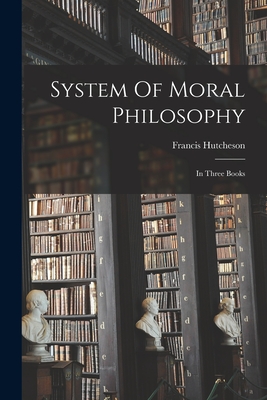 System Of Moral Philosophy: In Three Books - Hutcheson, Francis