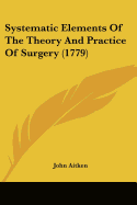 Systematic Elements Of The Theory And Practice Of Surgery (1779)