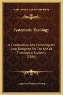 Systematic Theology: A Compendium and Commonplace-Book Designed for the Use of Theological Students