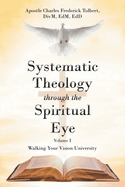 Systematic Theology through the Spiritual Eye Volume I: Walking Your Vision University