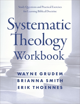 Systematic Theology Workbook: Study Questions and Practical Exercises for Learning Biblical Doctrine - Grudem, Wayne A, and Smith, Brianna, and Thoennes, Erik