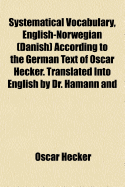 Systematical Vocabulary, English-Norwegian (Danish) According to the German Text of Oscar Hecker. Translated Into English by Dr. Hamann and Into Norwegian (Danish) by Tyra Bentsen