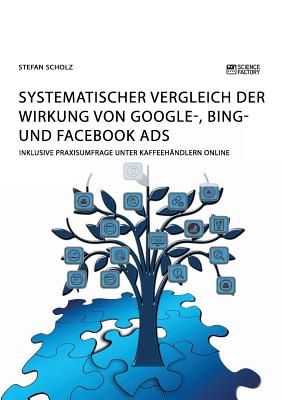 Systematischer Vergleich der Wirkung von Google-, Bing- und Facebook Ads: Inklusive Praxisumfrage unter Kaffeeh?ndlern online - Scholz, Stefan