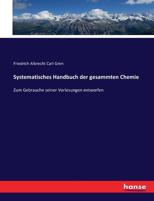 Systematisches Handbuch der gesammten Chemie: Zum Gebrauche seiner Vorlesungen entworfen - Gren, Friedrich Albrecht Carl