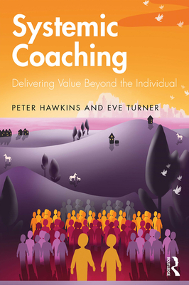 Systemic Coaching: Delivering Value Beyond the Individual - Hawkins, Peter, and Turner, Eve