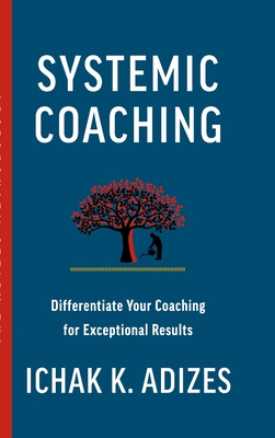 Systemic Coaching: Differentiate Your Coaching for Exceptional Results - K Adizes, Ichak