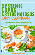 Systemic Lupus Erythematosus Diet Cookbook: Deliciously Simple SLE Recipes for Reducing Flare-Ups, Strengthening the Immune System, Maintaining Skin Health, and Preventing Autoimmune Disorders