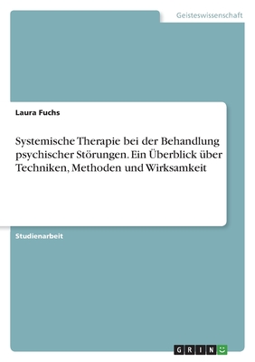 Systemische Therapie bei der Behandlung psychischer Strungen. Ein ?berblick ?ber Techniken, Methoden und Wirksamkeit - Fuchs, Laura