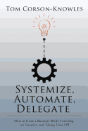 Systemize, Automate, Delegate: How to Grow a Business While Traveling, on Vacation and Taking Time Off