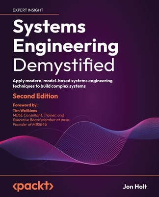 Systems Engineering Demystified: Apply modern, model-based systems engineering techniques to build complex systems - Holt, Jon, and Weilkiens, Tim (Foreword by)