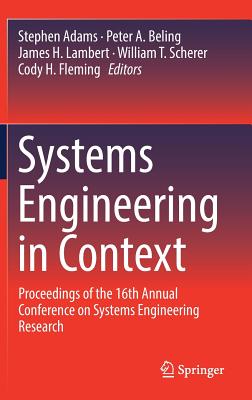 Systems Engineering in Context: Proceedings of the 16th Annual Conference on Systems Engineering Research - Adams, Stephen (Editor), and Beling, Peter A (Editor), and Lambert, James H (Editor)